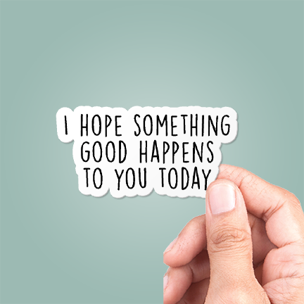 I Hope Something Good Happens To You Today Sticker Vinyl